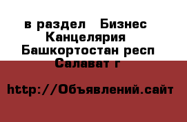  в раздел : Бизнес » Канцелярия . Башкортостан респ.,Салават г.